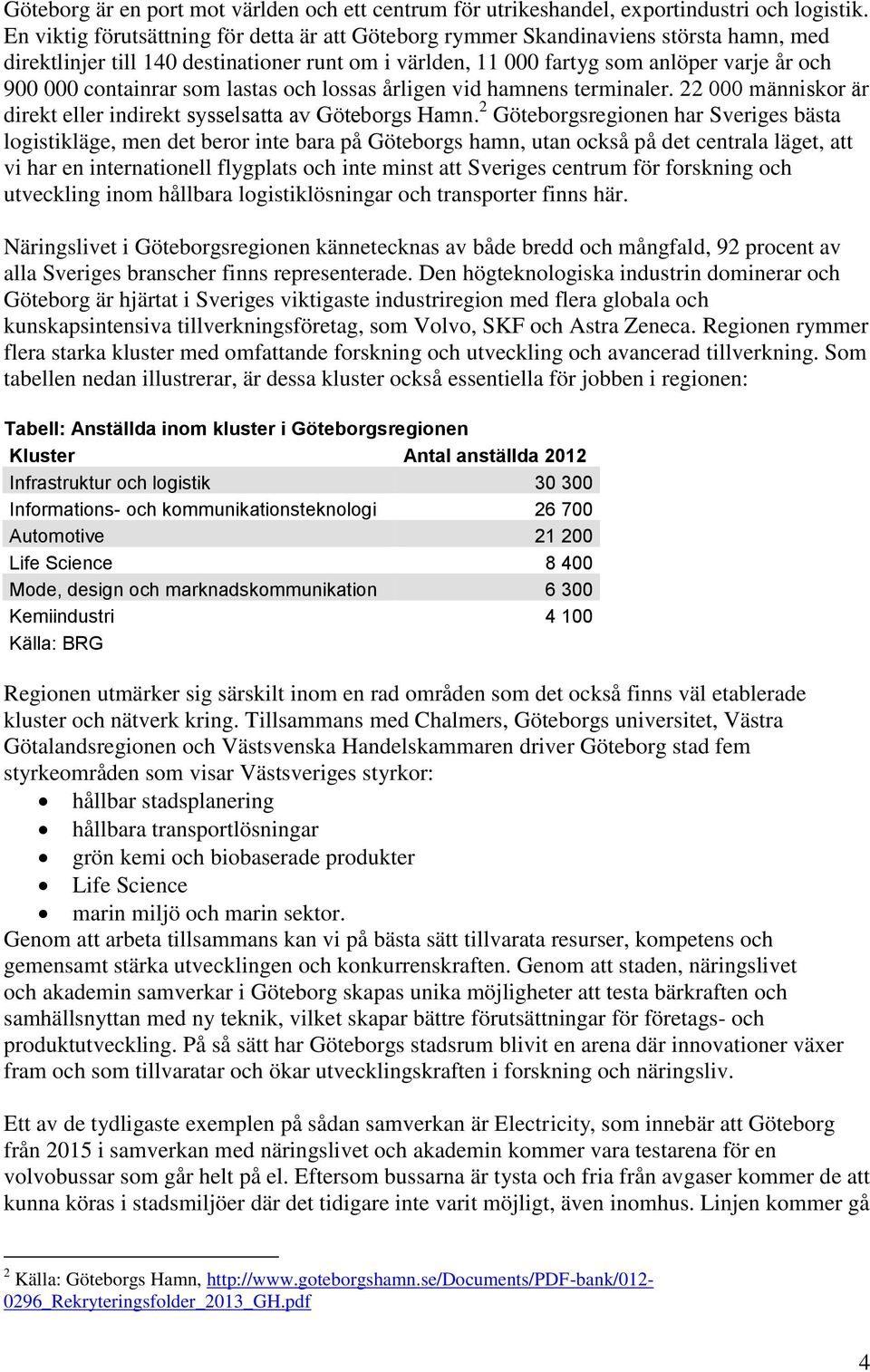 containrar som lastas och lossas årligen vid hamnens terminaler. 22 människor är direkt eller indirekt s sselsatta av öteborgs amn.