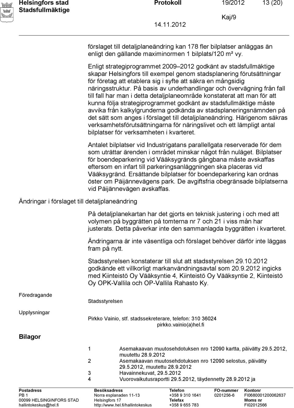 Enligt strategiprogrammet 2009 2012 godkänt av stadsfullmäktige skapar Helsingfors till exempel genom stadsplanering förutsättningar för företag att etablera sig i syfte att säkra en mångsidig