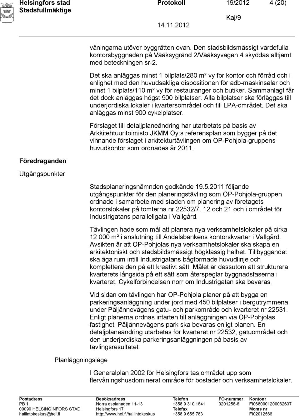 Det ska anläggas minst 1 bilplats/280 m² vy för kontor och förråd och i enlighet med den huvudsakliga dispositionen för adb-maskinsalar och minst 1 bilplats/110 m² vy för restauranger och butiker.