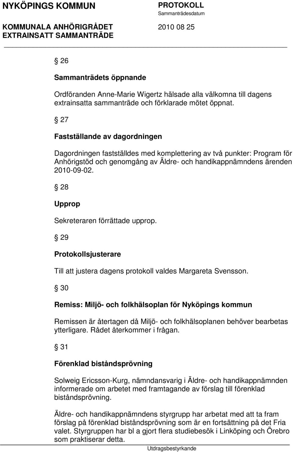 28 Upprop Sekreteraren förrättade upprop. 29 Protokollsjusterare Till att justera dagens protokoll valdes Margareta Svensson.