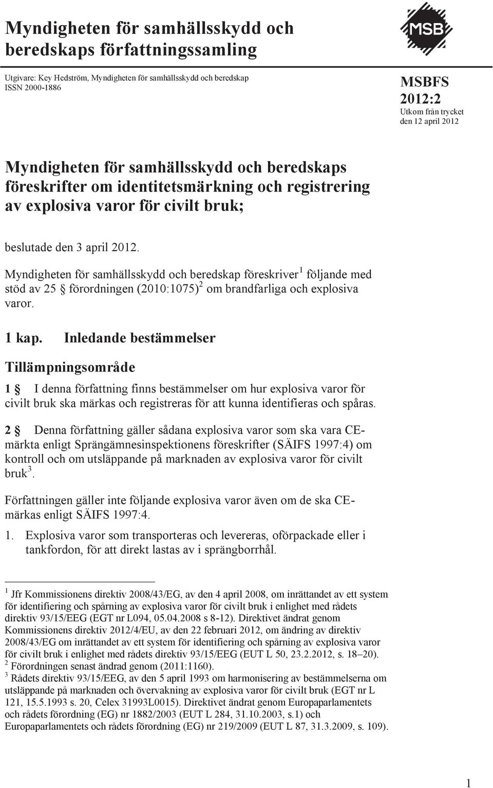 Myndigheten för samhällsskydd och beredskap föreskriver 1 följande med stöd av 25 förordningen (2010:1075) 2 om brandfarliga och explosiva varor. 1 kap.