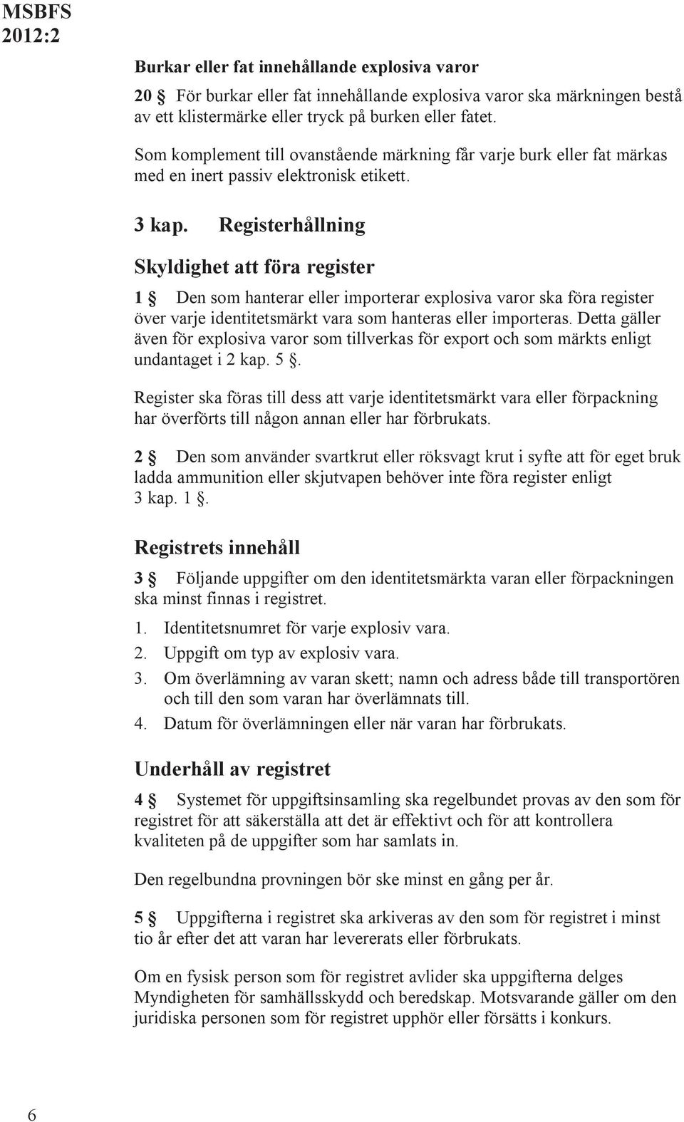 Registerhållning Skyldighet att föra register 1 Den som hanterar eller importerar explosiva varor ska föra register över varje identitetsmärkt vara som hanteras eller importeras.