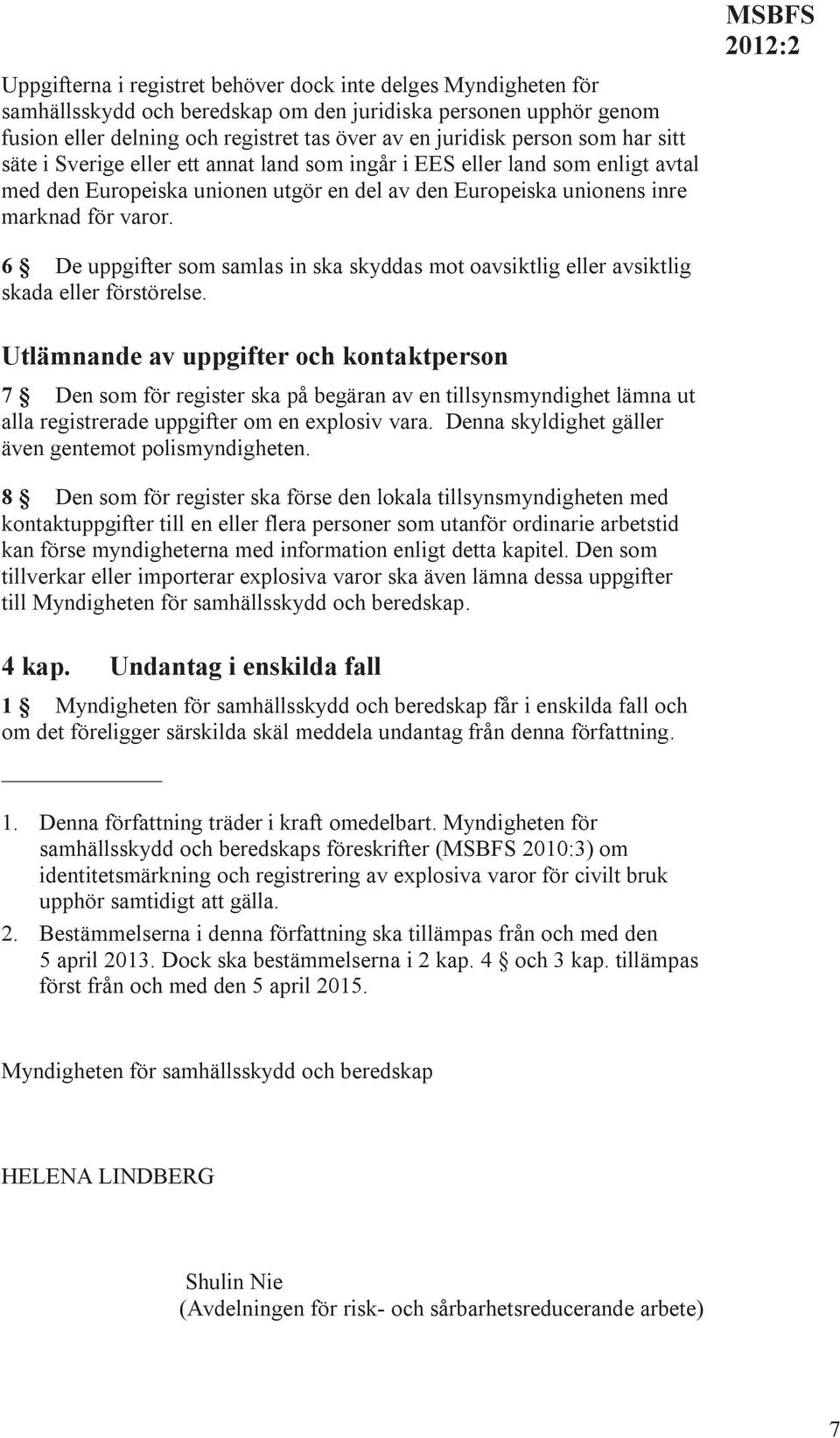 MSBFS 6 De uppgifter som samlas in ska skyddas mot oavsiktlig eller avsiktlig skada eller förstörelse.