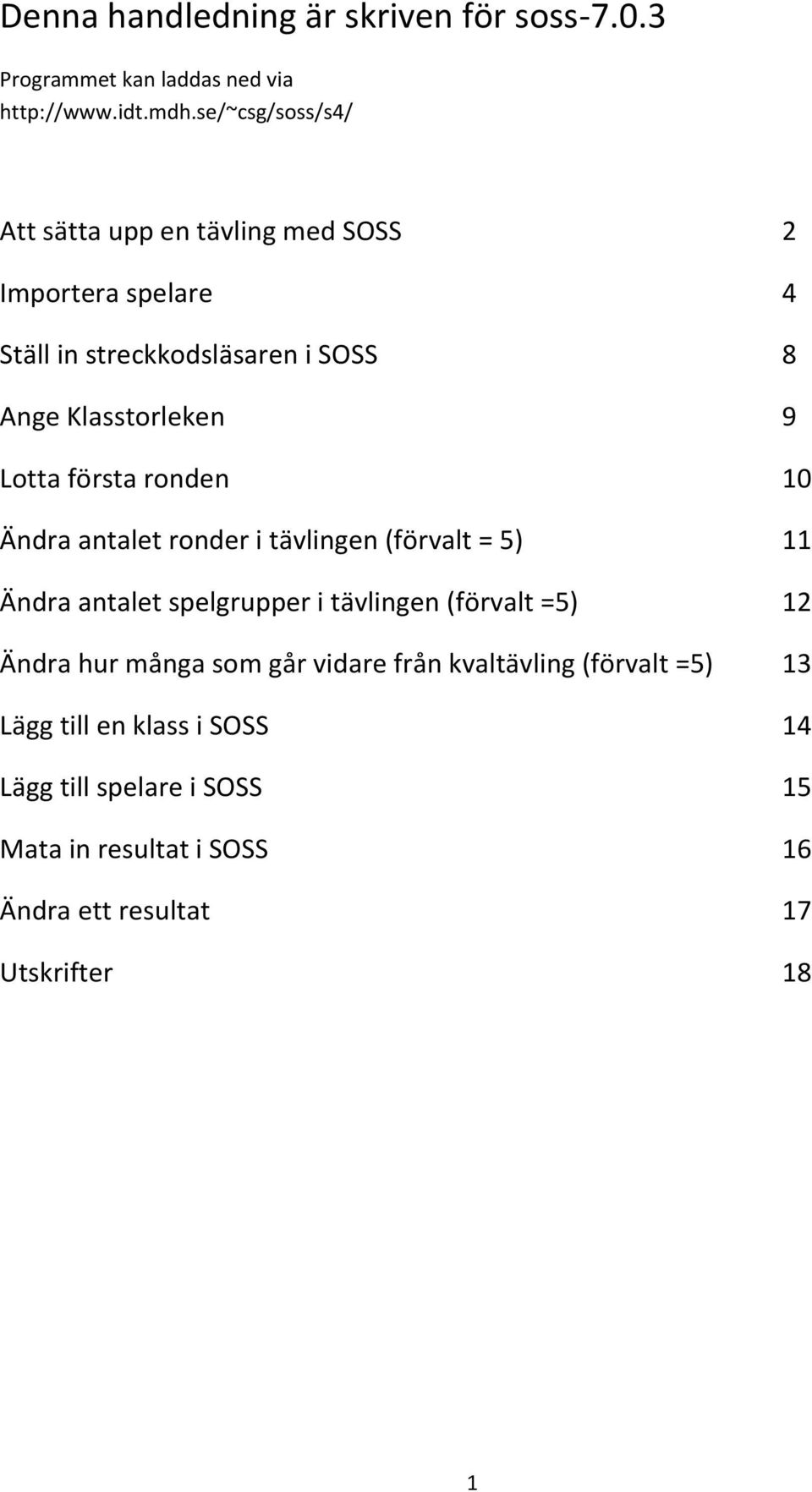 Lotta första ronden 10 Ändra antalet ronder i tävlingen (förvalt = 5) 11 Ändra antalet spelgrupper i tävlingen (förvalt =5) 12 Ändra