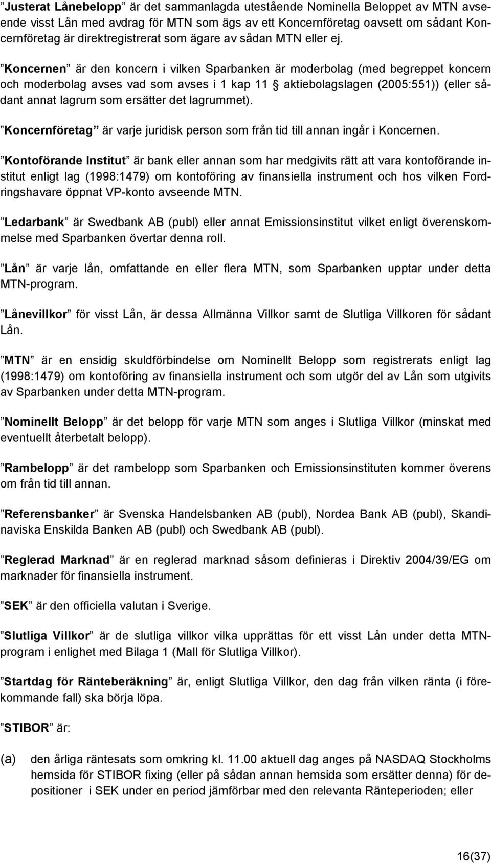 Koncernen är den koncern i vilken Sparbanken är moderbolag (med begreppet koncern och moderbolag avses vad som avses i 1 kap 11 aktiebolagslagen (2005:551)) (eller sådant annat lagrum som ersätter