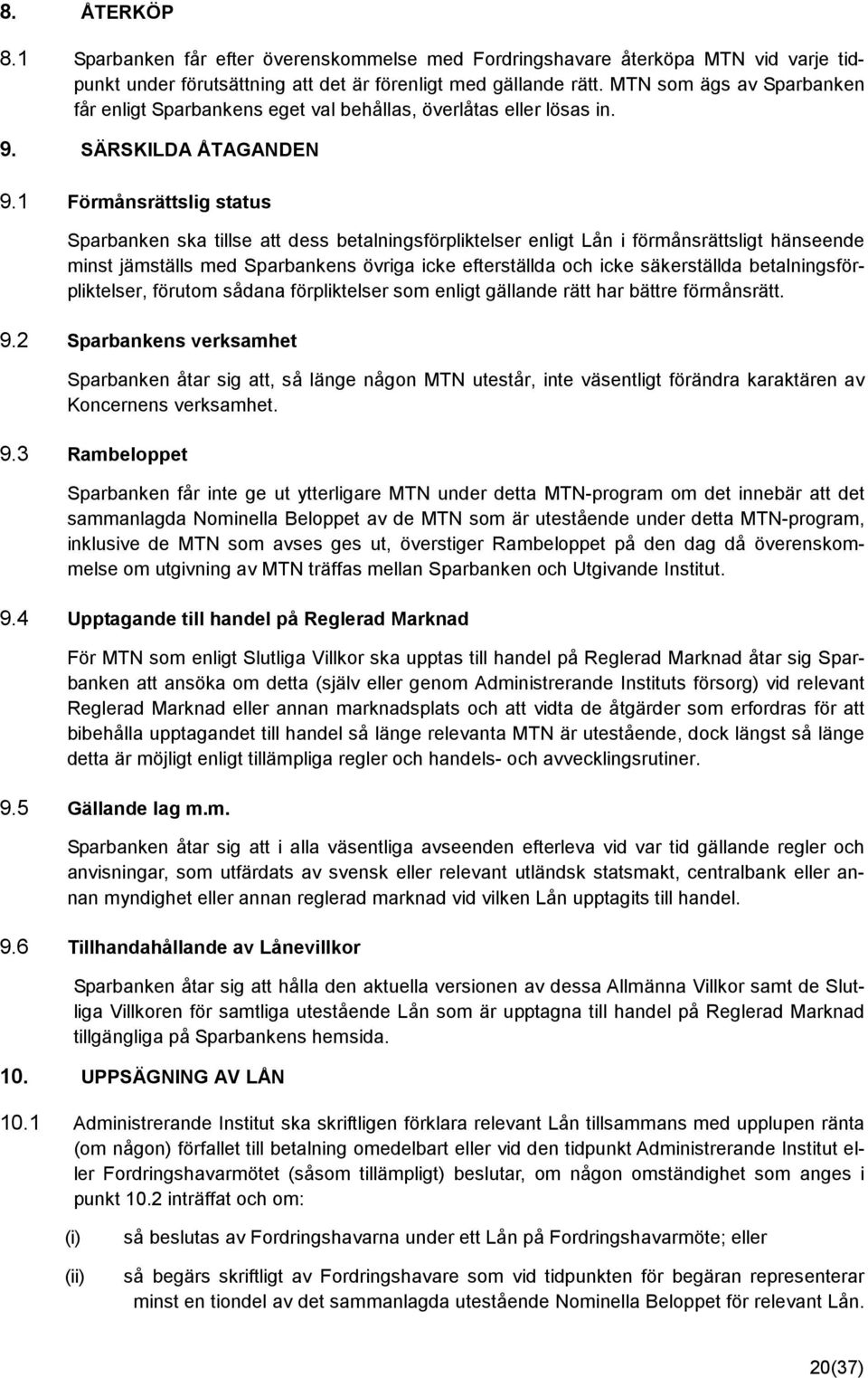 1 Förmånsrättslig status Sparbanken ska tillse att dess betalningsförpliktelser enligt Lån i förmånsrättsligt hänseende minst jämställs med Sparbankens övriga icke efterställda och icke säkerställda