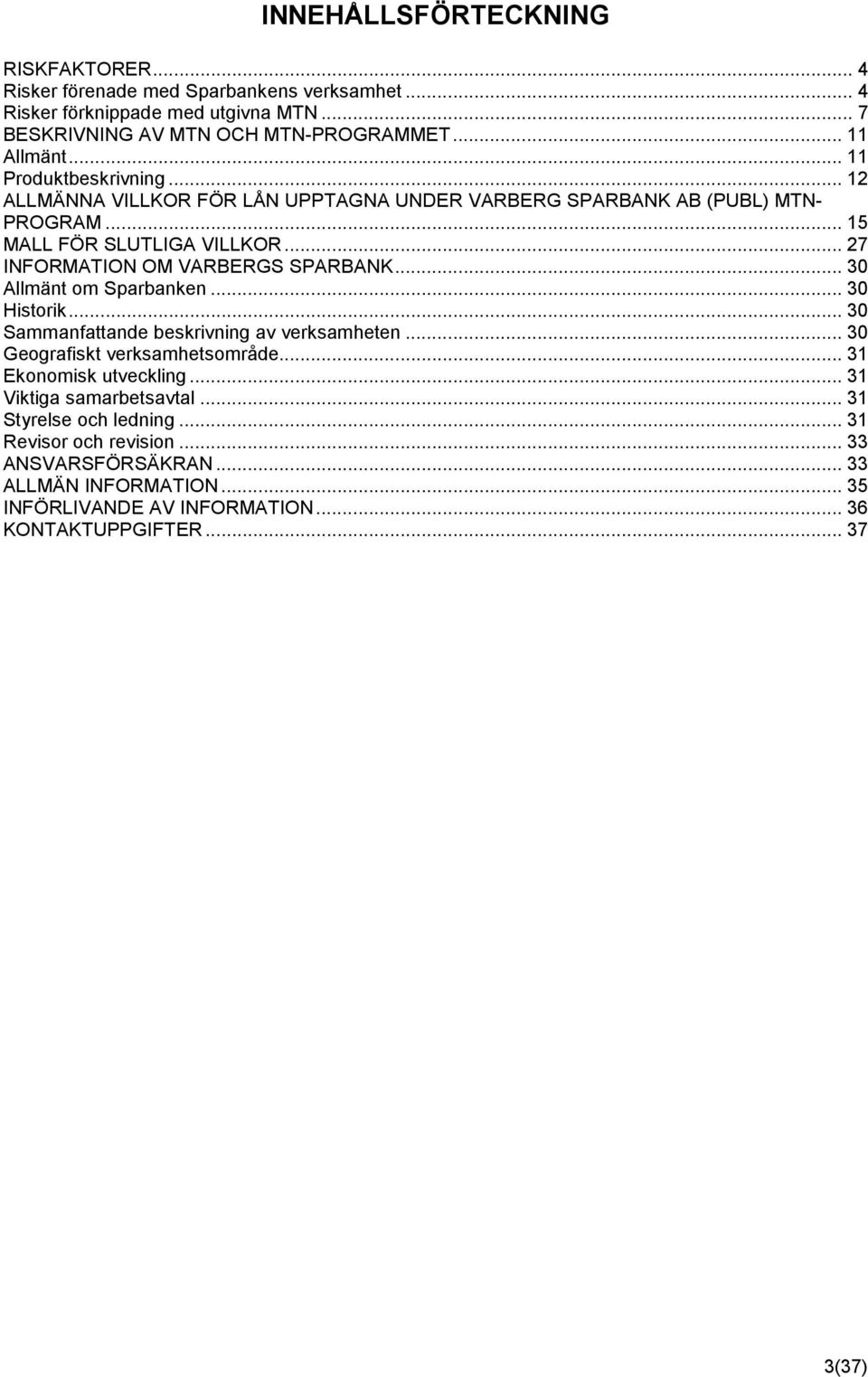 .. 27 INFORMATION OM VARBERGS SPARBANK... 30 Allmänt om Sparbanken... 30 Historik... 30 Sammanfattande beskrivning av verksamheten... 30 Geografiskt verksamhetsområde.