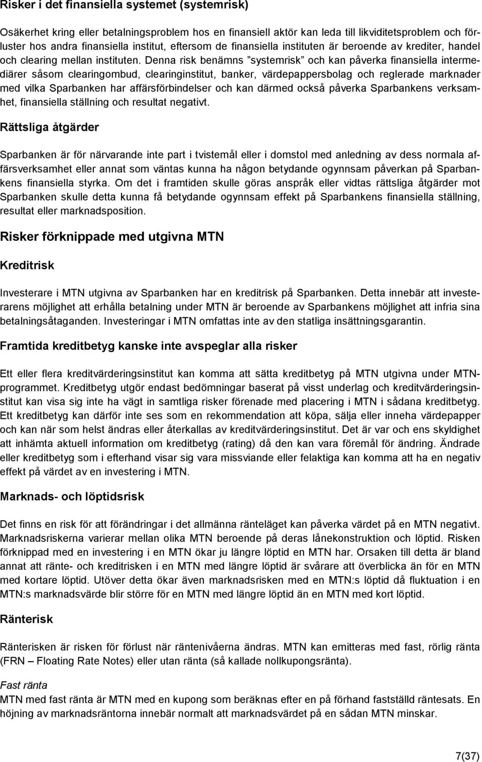 Denna risk benämns systemrisk och kan påverka finansiella intermediärer såsom clearingombud, clearinginstitut, banker, värdepappersbolag och reglerade marknader med vilka Sparbanken har