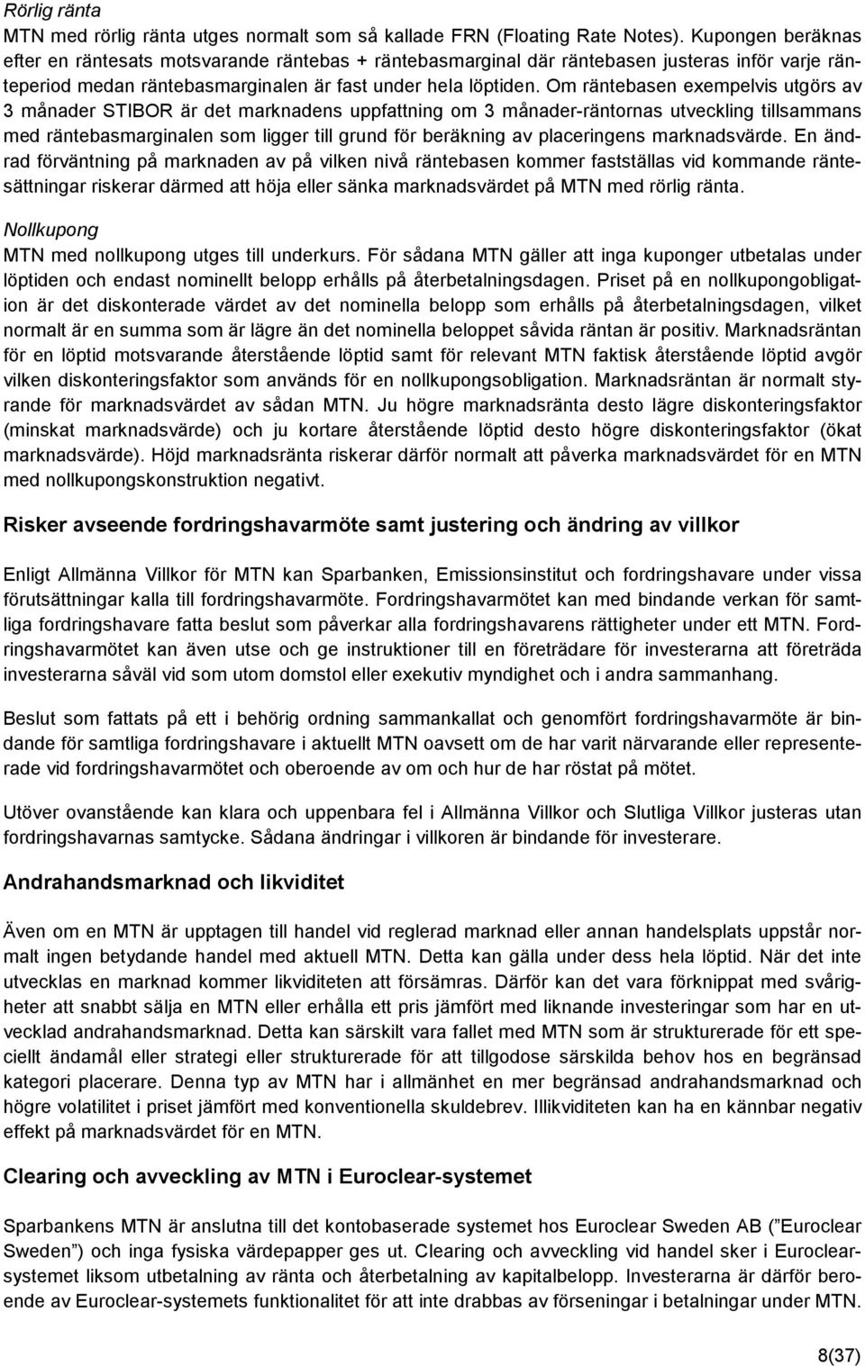 Om räntebasen exempelvis utgörs av 3 månader STIBOR är det marknadens uppfattning om 3 månader-räntornas utveckling tillsammans med räntebasmarginalen som ligger till grund för beräkning av