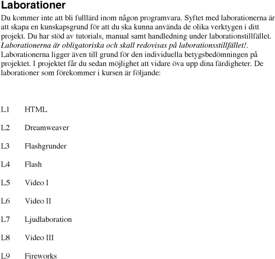 Du har stöd av tutorials, manual samt handledning under laborationstillfället. Laborationerna är obligatoriska och skall redovisas på laborationsstillfället!