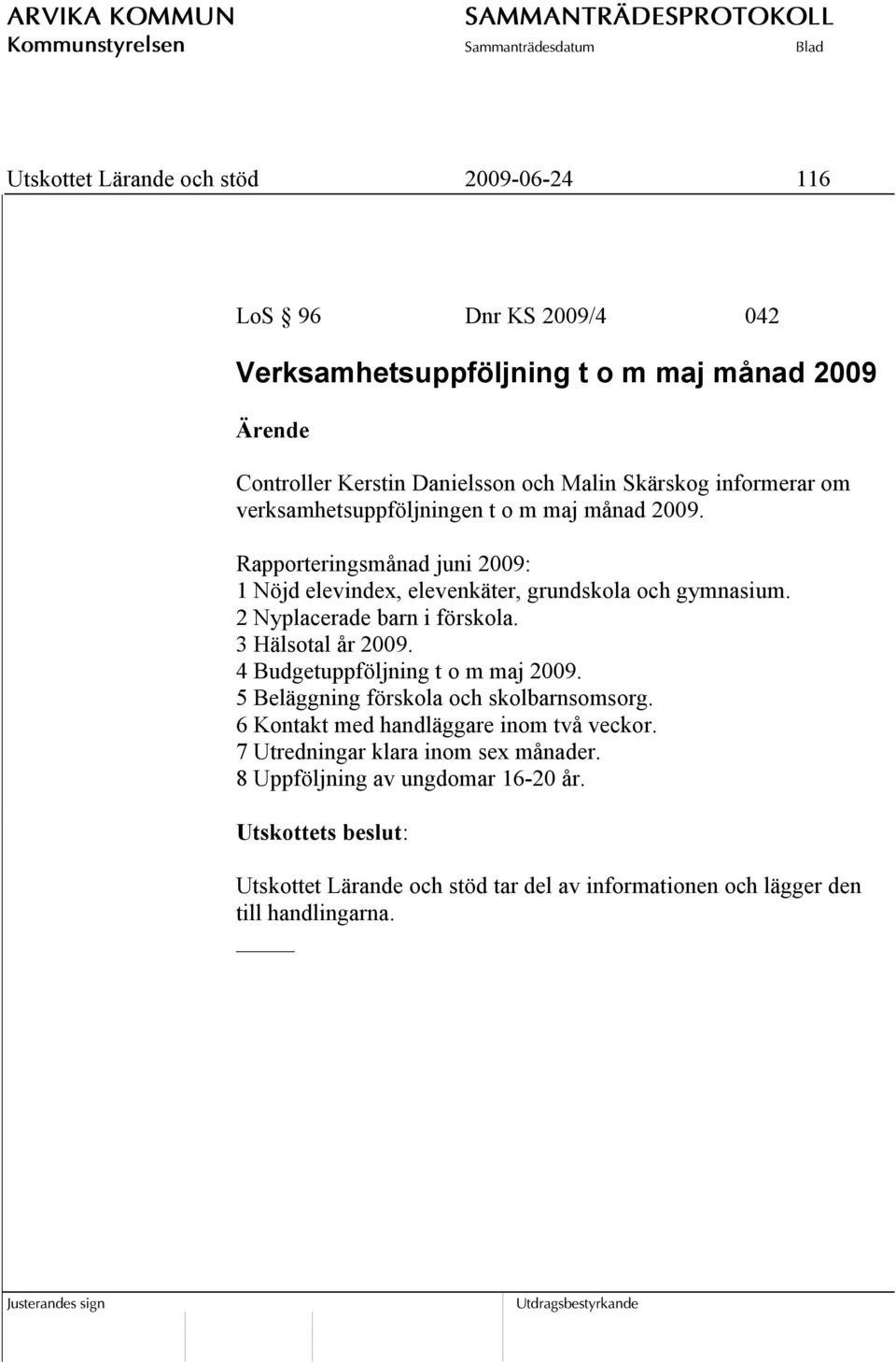 2 Nyplacerade barn i förskola. 3 Hälsotal år 2009. 4 Budgetuppföljning t o m maj 2009. 5 Beläggning förskola och skolbarnsomsorg.