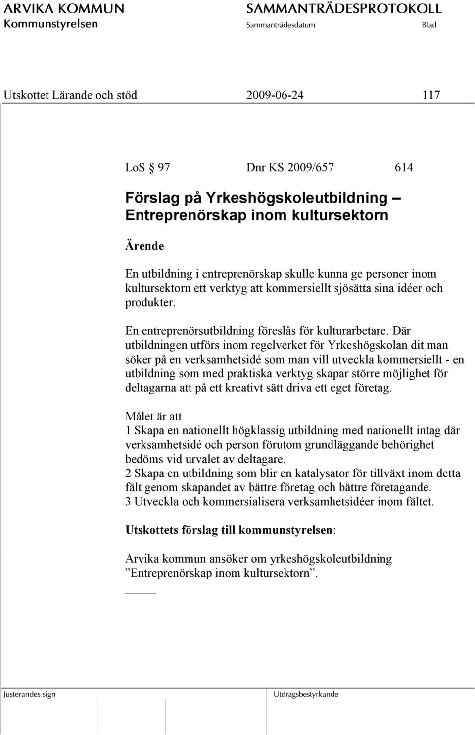 Där utbildningen utförs inom regelverket för Yrkeshögskolan dit man söker på en verksamhetsidé som man vill utveckla kommersiellt - en utbildning som med praktiska verktyg skapar större möjlighet för