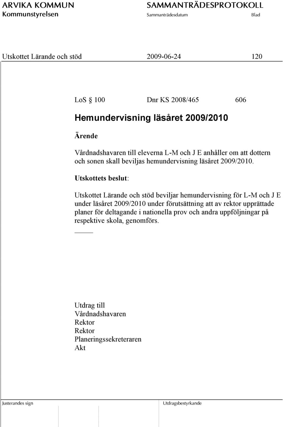 Utskottets beslut: Utskottet Lärande och stöd beviljar hemundervisning för L-M och J E under läsåret 2009/2010 under förutsättning att av