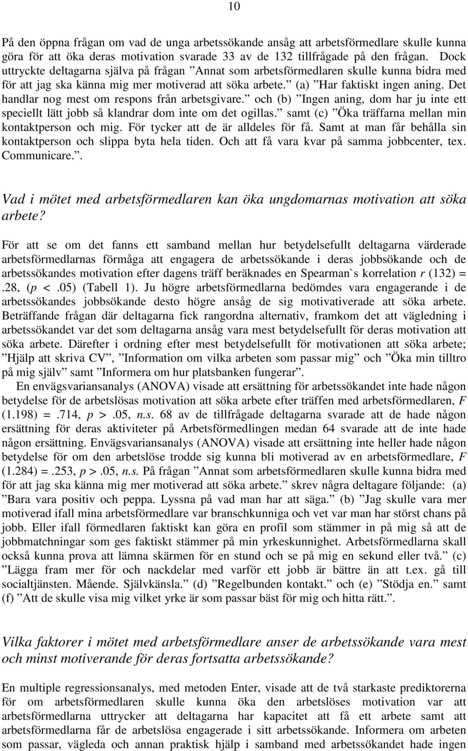 Det handlar nog mest om respons från arbetsgivare. och (b) Ingen aning, dom har ju inte ett speciellt lätt jobb så klandrar dom inte om det ogillas.