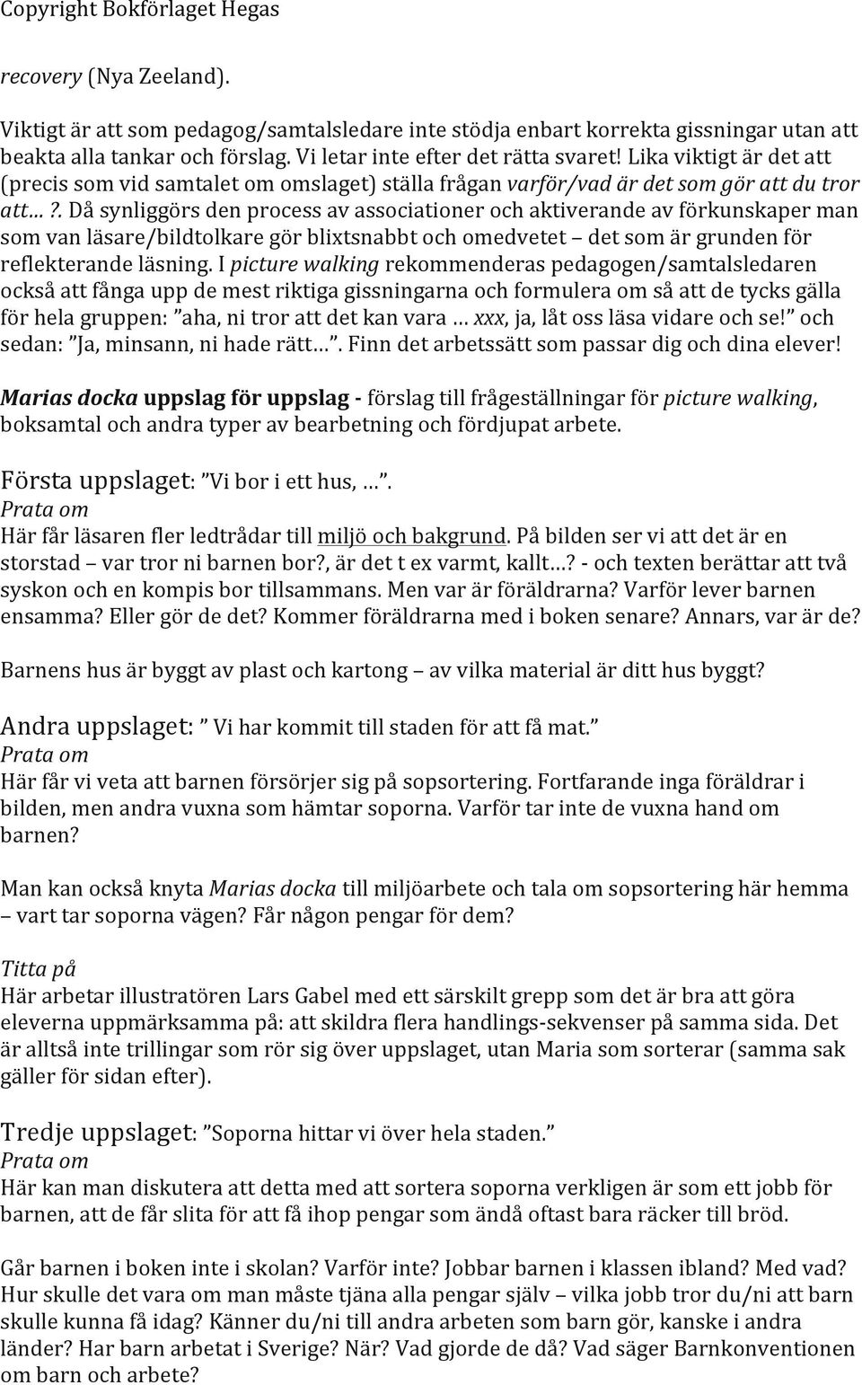 . Då synliggörs den process av associationer och aktiverande av förkunskaper man som van läsare/bildtolkare gör blixtsnabbt och omedvetet det som är grunden för reflekterande läsning.