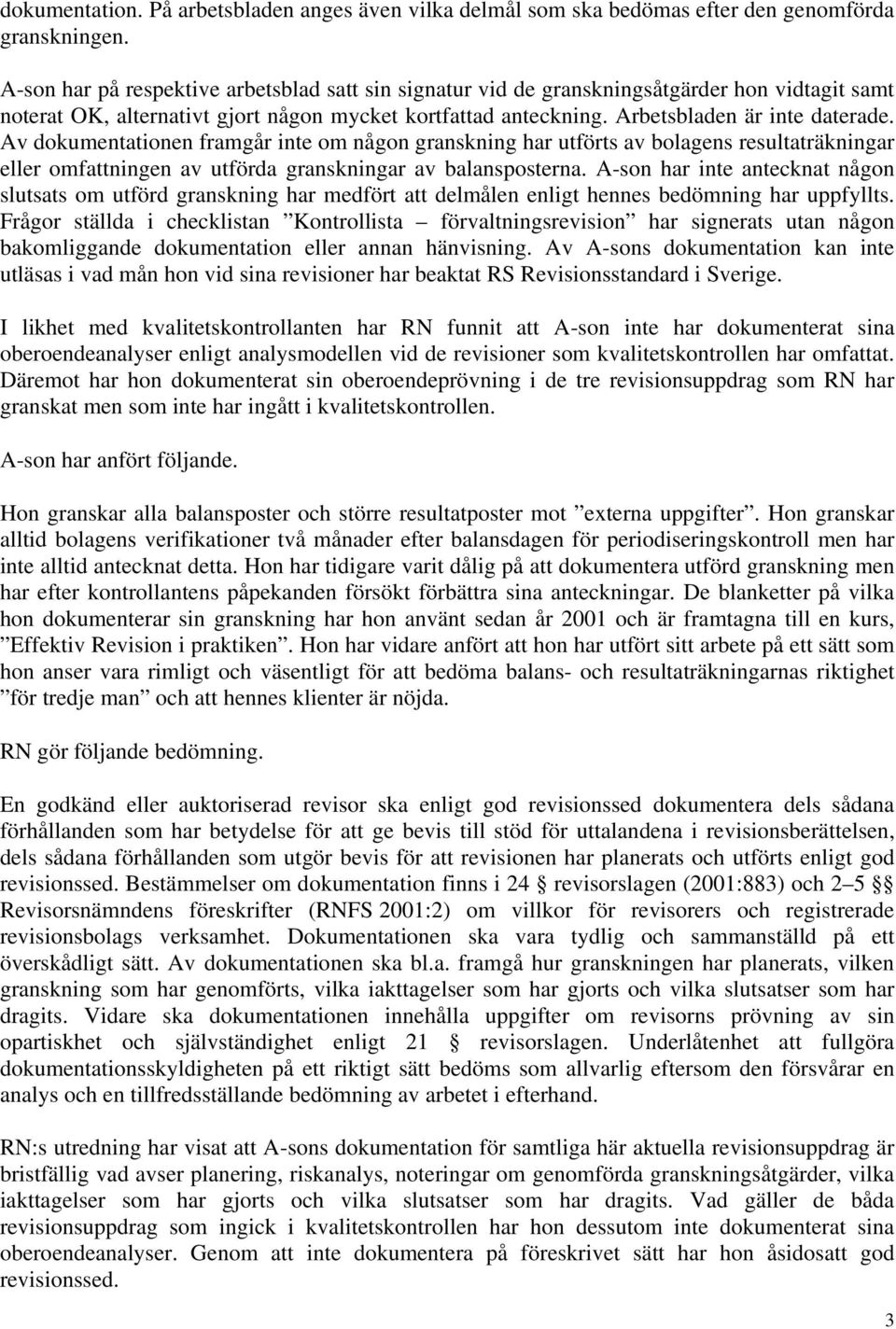 Av dokumentationen framgår inte om någon granskning har utförts av bolagens resultaträkningar eller omfattningen av utförda granskningar av balansposterna.