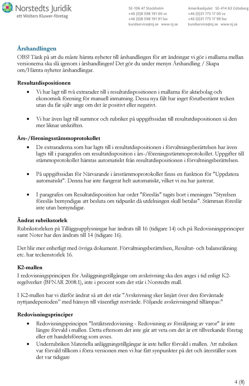 Resultatdispositionen Vi har lagt till två extrarader till i resultatdispositionen i mallarna för aktiebolag och ekonomisk förening för manuell inmatning.