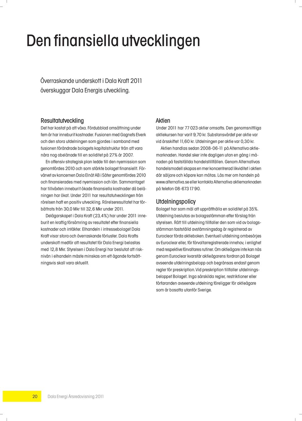 Fusionen med Gagnefs Elverk och den stora utdelningen som gjordes i samband med fusionen f rìndrade bolagets kapitalstruktur frôn att vara nìra nog obelônade till en soliditet pô 27% Ôr 2007.