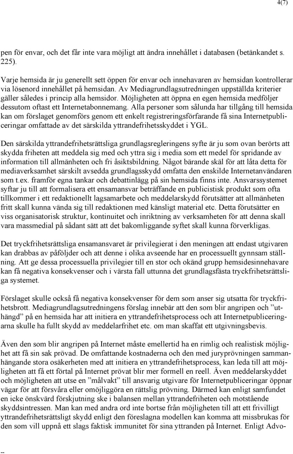 Av Mediagrundlagsutredningen uppställda kriterier gäller således i princip alla hemsidor. Möjligheten att öppna en egen hemsida medföljer dessutom oftast ett Internetabonnemang.