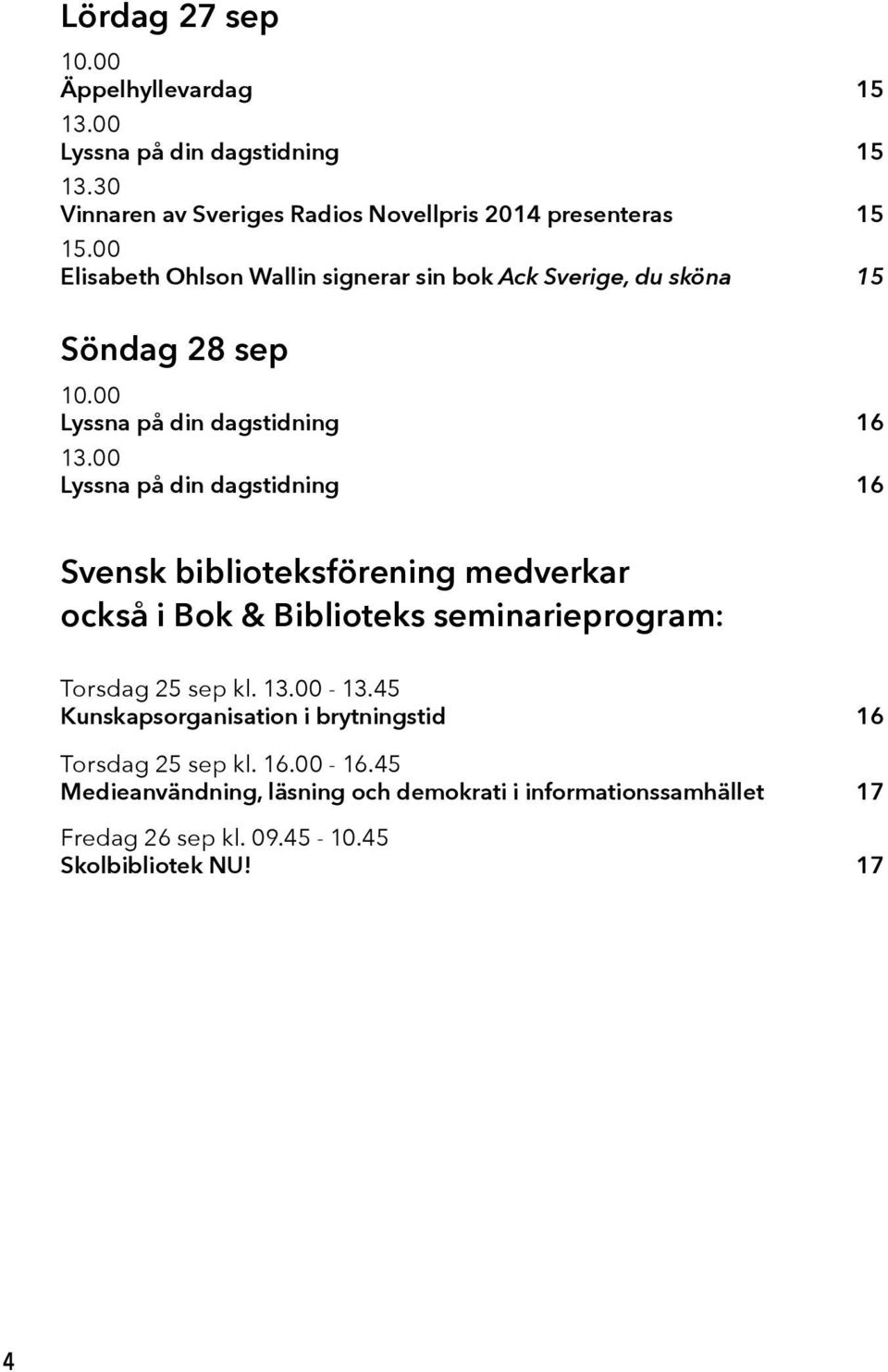 00 Lyssna på din dagstidning 16 Svensk biblioteksförening medverkar också i Bok & Biblioteks seminarieprogram: Torsdag 25 sep kl. 13.00-13.