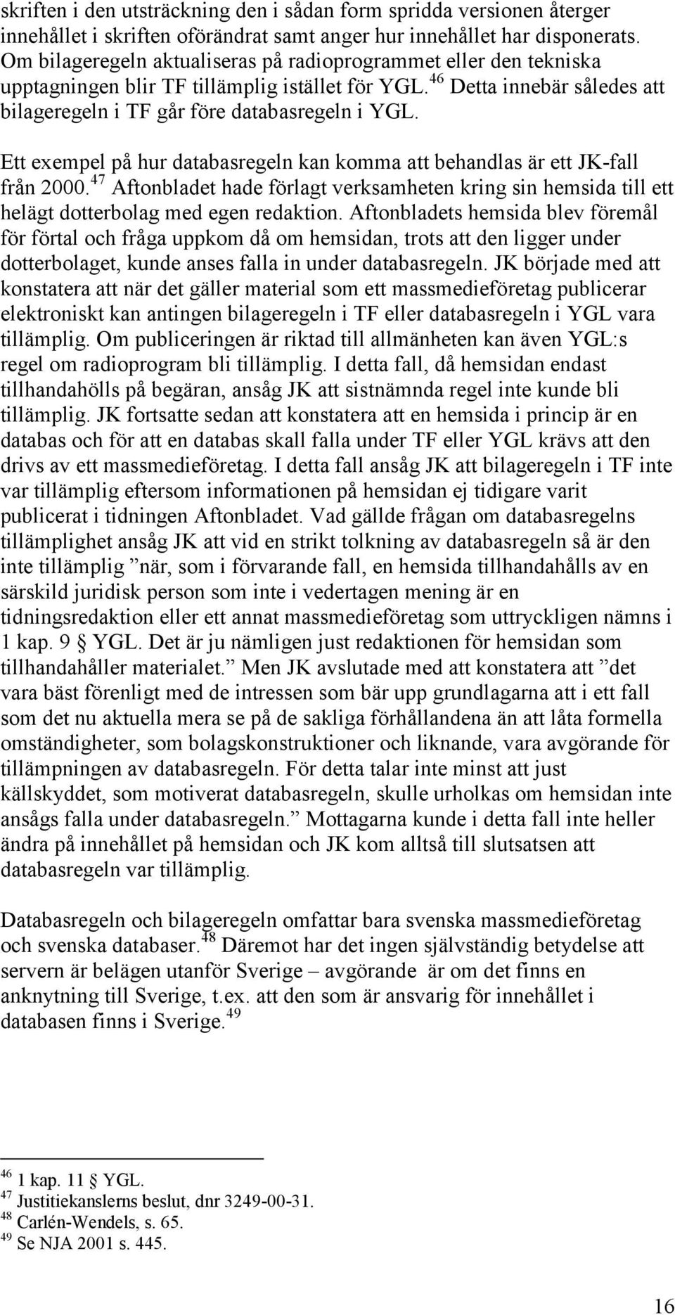 Ett exempel på hur databasregeln kan komma att behandlas är ett JK-fall från 2000. 47 Aftonbladet hade förlagt verksamheten kring sin hemsida till ett helägt dotterbolag med egen redaktion.