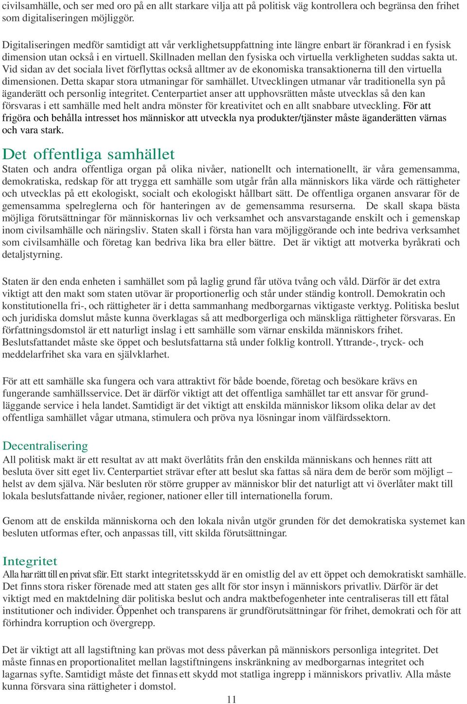 Skillnaden mellan den fysiska och virtuella verkligheten suddas sakta ut. Vid sidan av det sociala livet förflyttas också alltmer av de ekonomiska transaktionerna till den virtuella dimensionen.