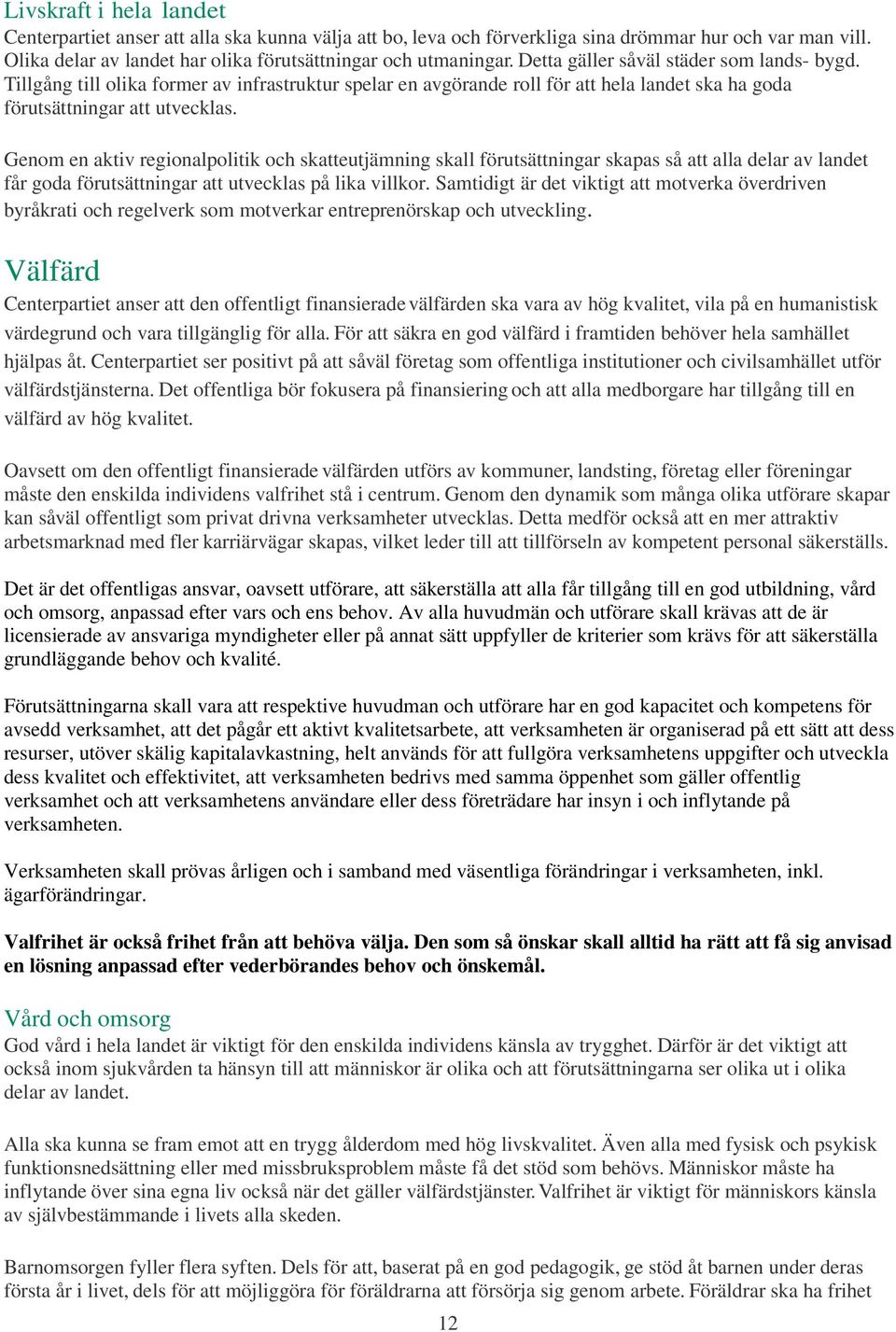 Genom en aktiv regionalpolitik och skatteutjämning skall förutsättningar skapas så att alla delar av landet får goda förutsättningar att utvecklas på lika villkor.