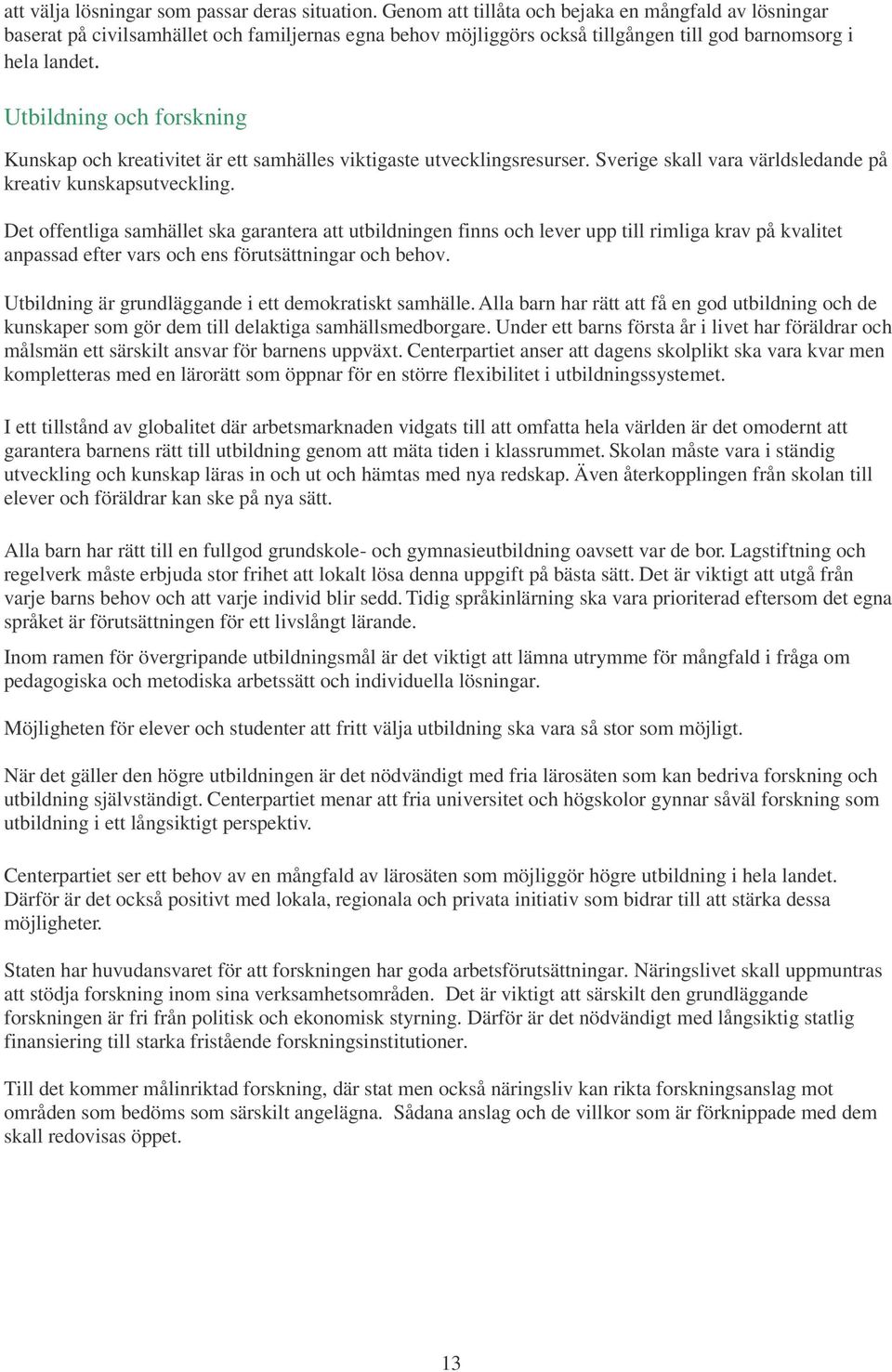 Utbildning och forskning Kunskap och kreativitet är ett samhälles viktigaste utvecklingsresurser. Sverige skall vara världsledande på kreativ kunskapsutveckling.