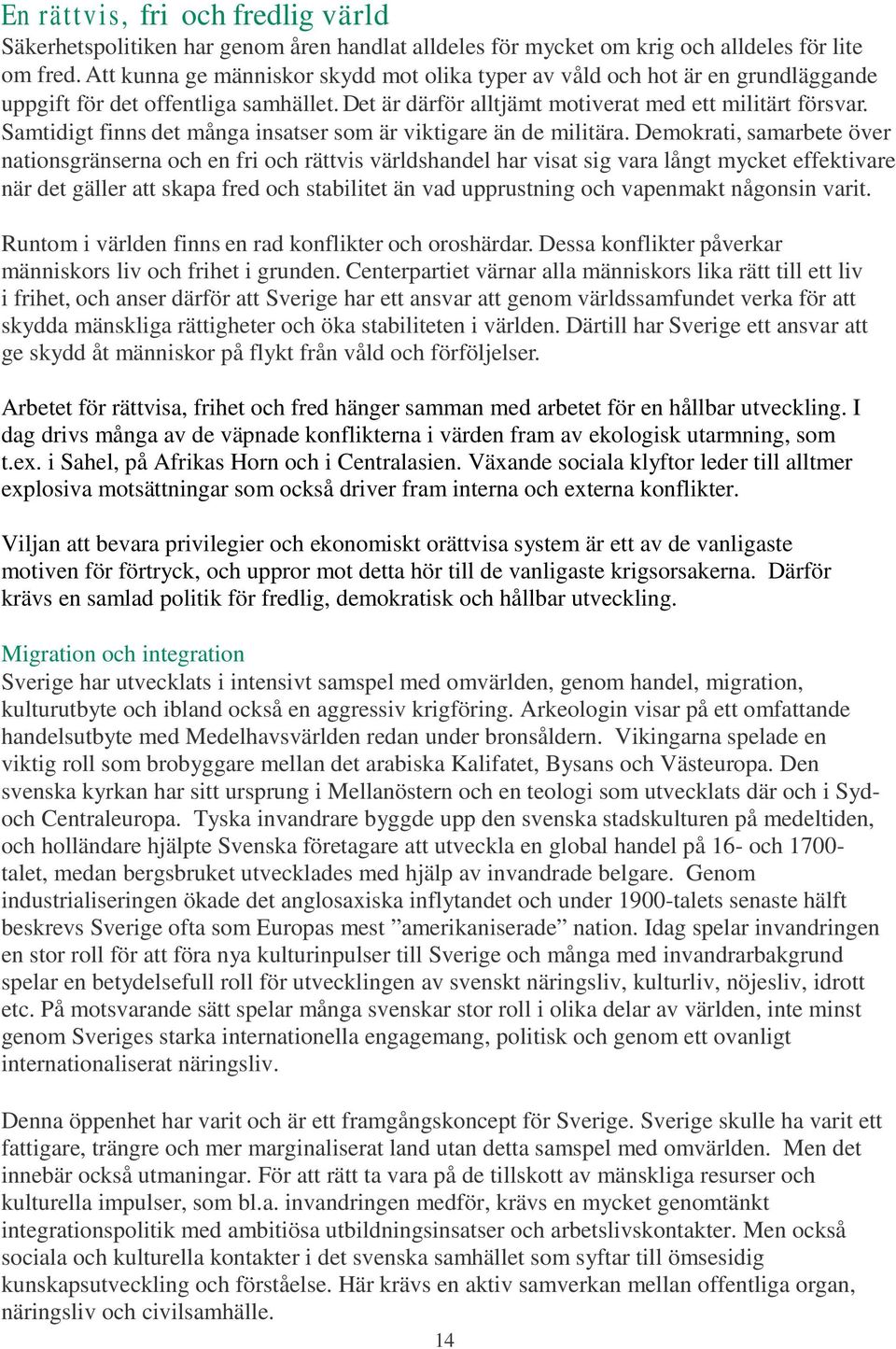 Samtidigt finns det många insatser som är viktigare än de militära.