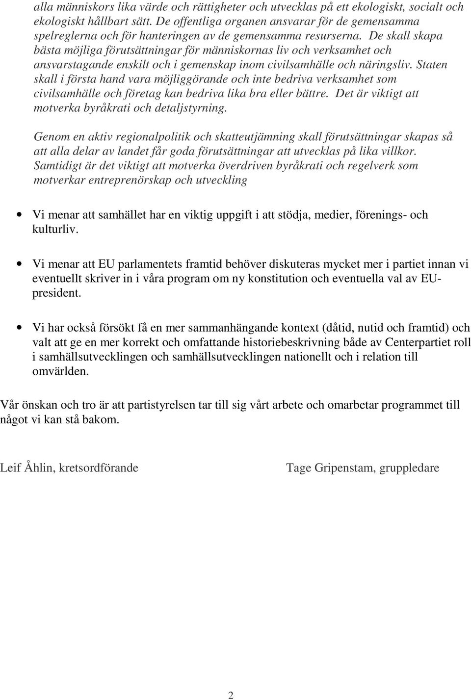 De skall skapa bästa möjliga förutsättningar för människornas liv och verksamhet och ansvarstagande enskilt och i gemenskap inom civilsamhälle och näringsliv.