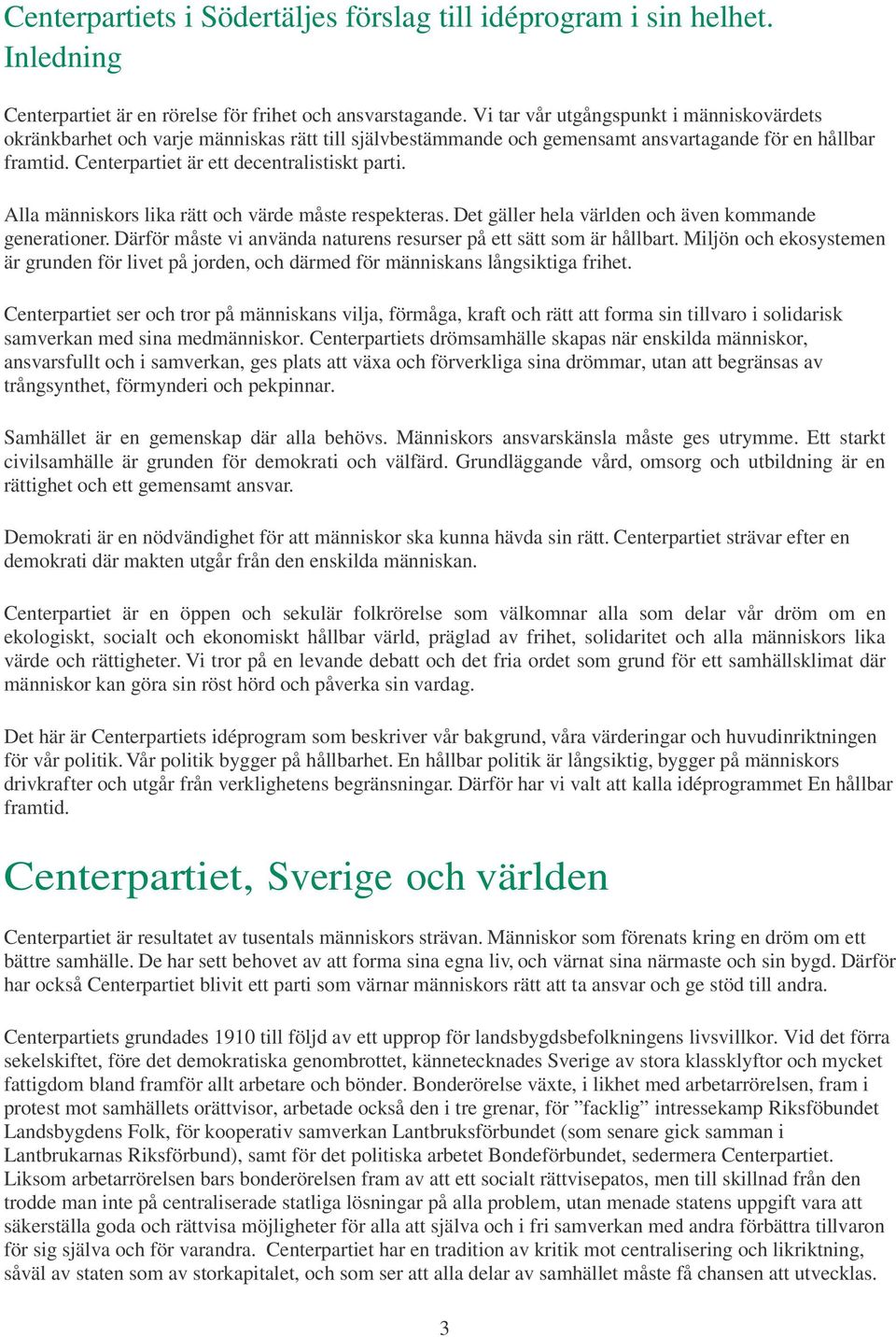 Alla människors lika rätt och värde måste respekteras. Det gäller hela världen och även kommande generationer. Därför måste vi använda naturens resurser på ett sätt som är hållbart.