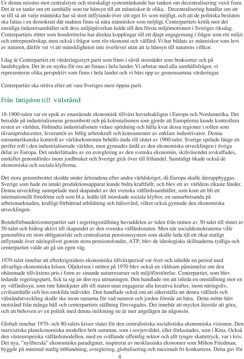 människor som möjligt. Centerpartiets kritik mot det ensidiga industrisamhället och dess miljöpåverkan ledde till den första miljömotionen i Sveriges riksdag.