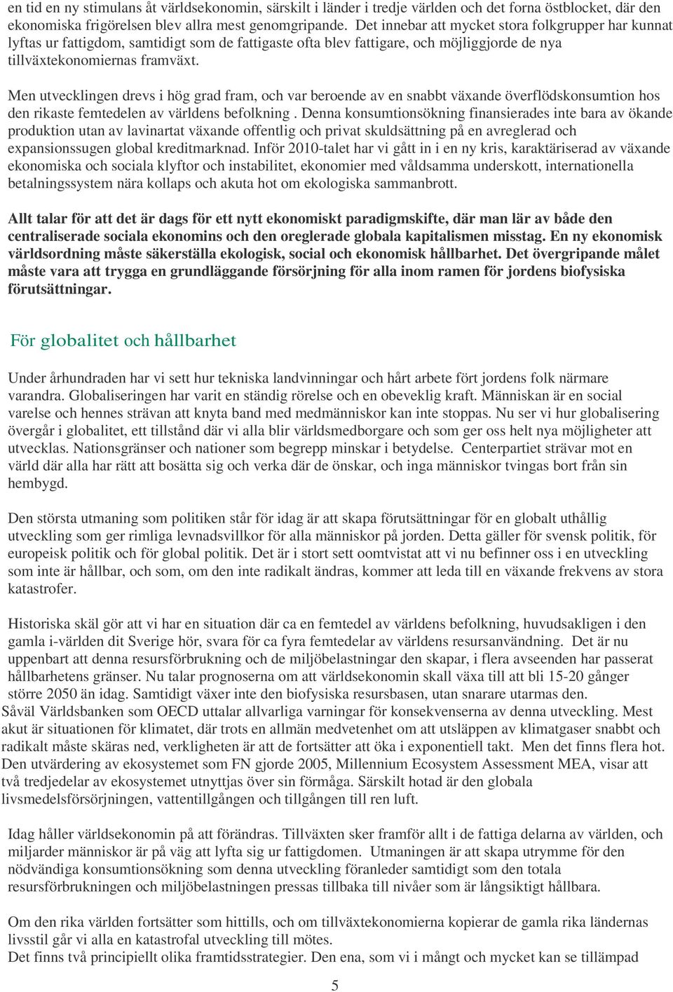 Men utvecklingen drevs i hög grad fram, och var beroende av en snabbt växande överflödskonsumtion hos den rikaste femtedelen av världens befolkning.