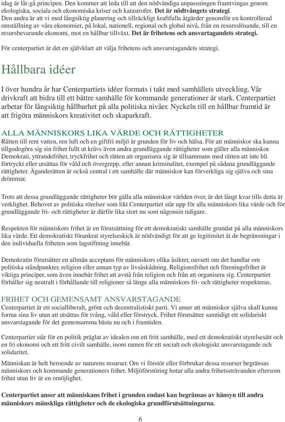 resursslösande, till en resursbevarande ekonomi, mot en hållbar tillväxt. Det är frihetens och ansvartagandets strategi.