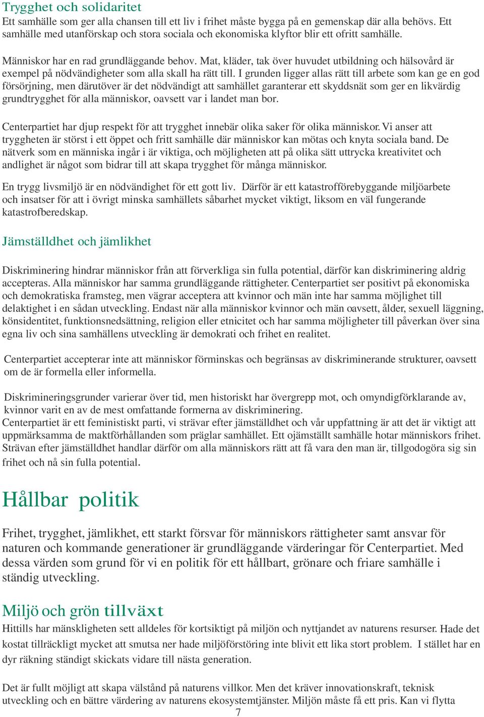 Mat, kläder, tak över huvudet utbildning och hälsovård är exempel på nödvändigheter som alla skall ha rätt till.
