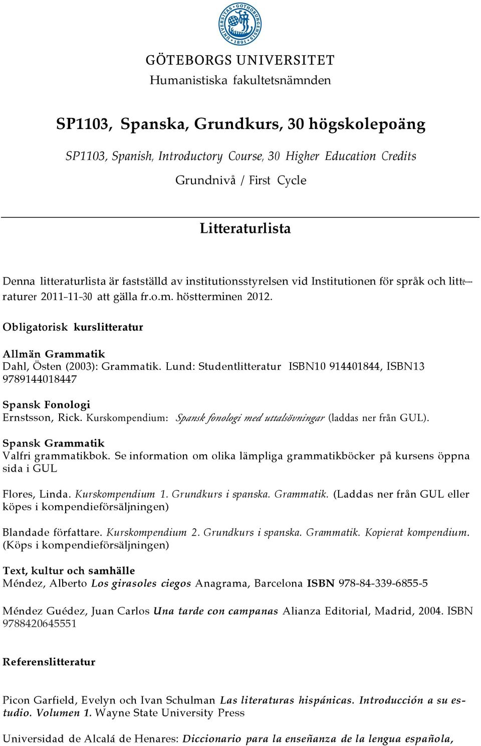 Obligatorisk kurslitteratur Allmän Grammatik Dahl, Östen (2003): Grammatik. Lund: Studentlitteratur ISBN10 914401844, ISBN13 9789144018447 Spansk Fonologi Ernstsson, Rick.