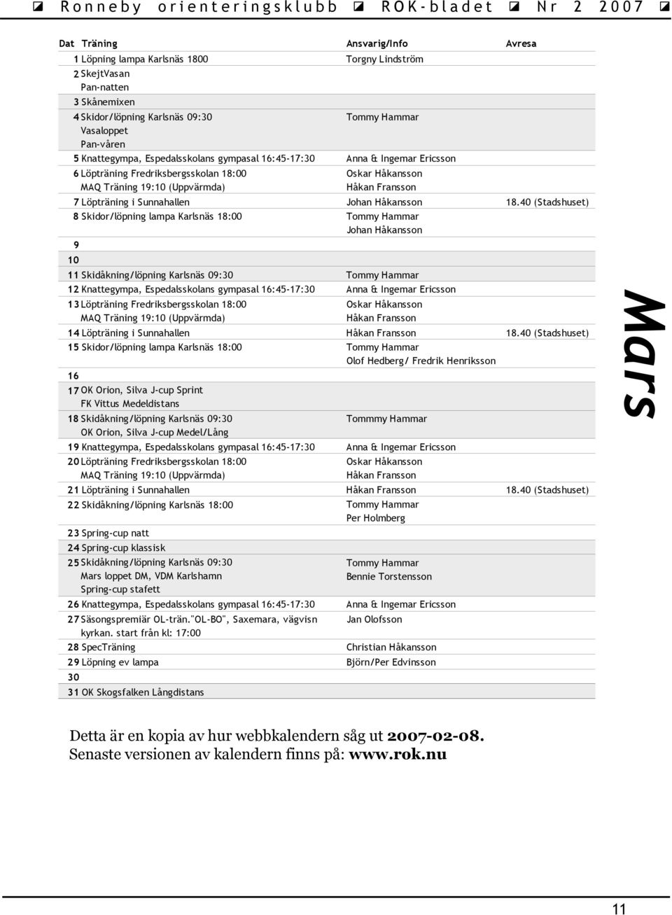 40 (Stadshuset) 8 Skidor/löpning lampa Karlsnäs 18:00 9 10 11 Skidåkning/löpning Karlsnäs 09:30 12 Knattegympa, Espedalsskolans gympasal 16:45-17:30 Anna & Ingemar Ericsson 13 Löpträning