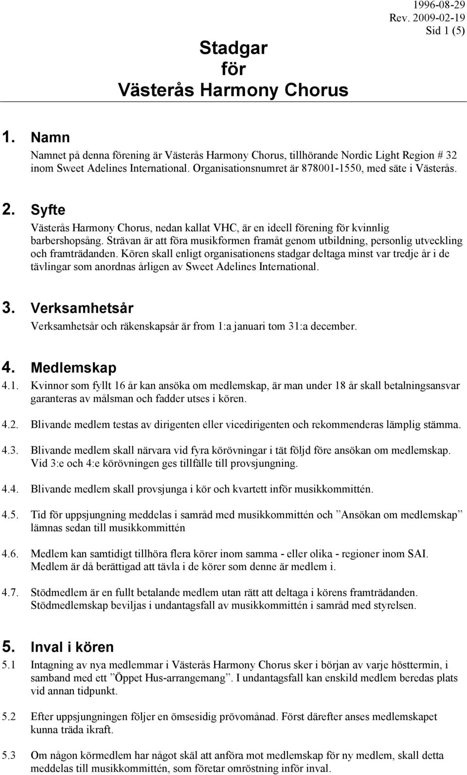 Kören skall enligt organisationens stadgar deltaga minst var tredje år i de tävlingar som anordnas årligen av Sweet Adelines International. 3.