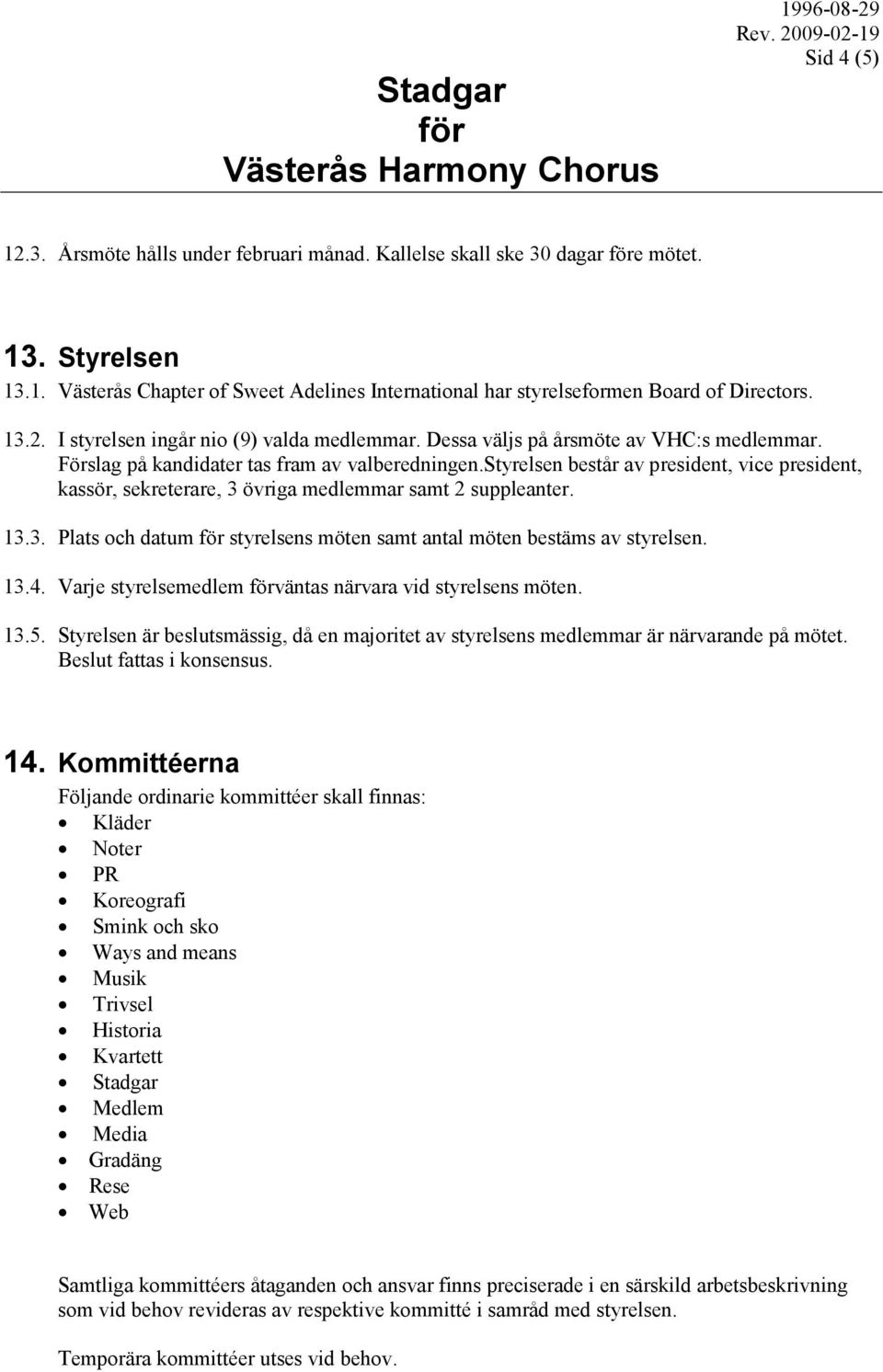 13.3. Plats och datum styrelsens möten samt antal möten bestäms av styrelsen. 13.4. Varje styrelsemedlem väntas närvara vid styrelsens möten. 13.5.