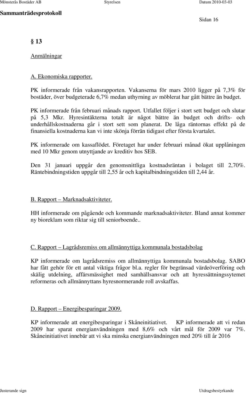 Utfallet följer i stort sett budget och slutar på 5,3 Mkr. Hyresintäkterna totalt är något bättre än budget och drifts- och underhållskostnaderna går i stort sett som planerat.