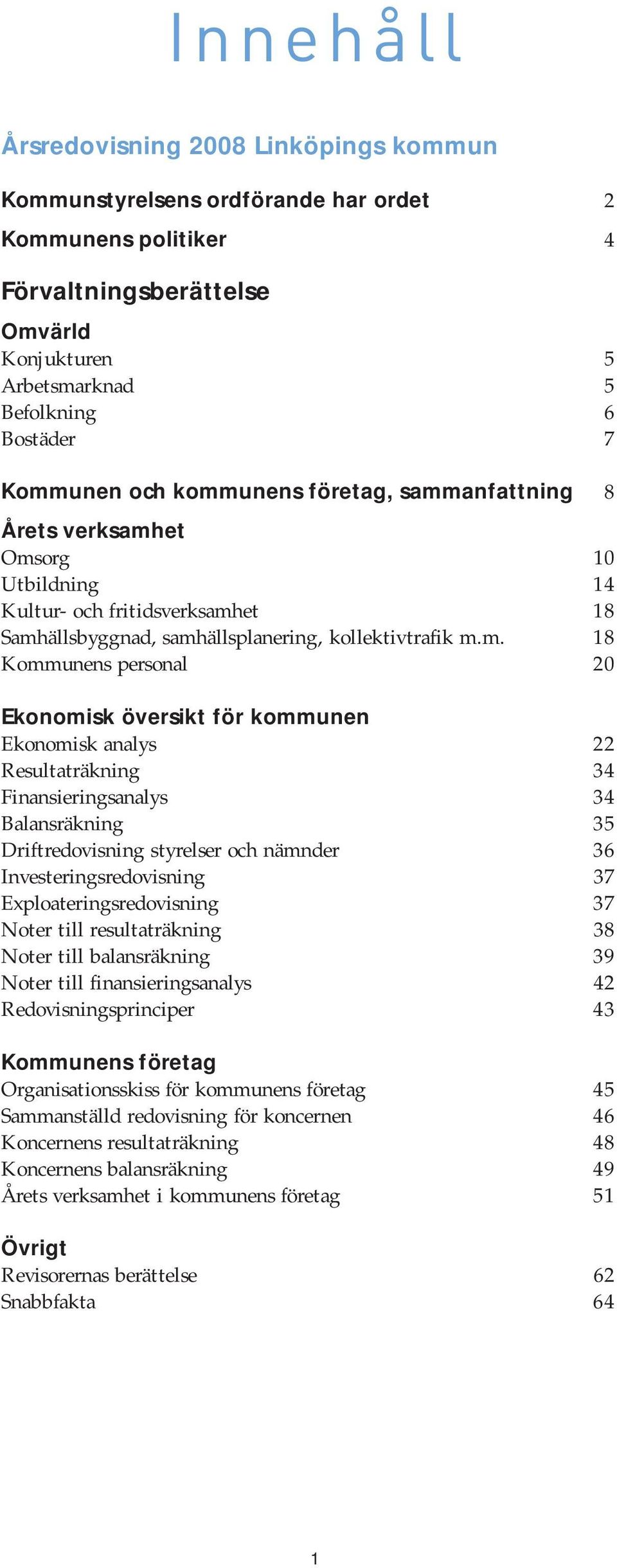 personal 20 Ekonomisk översikt för kommunen Ekonomisk analys 22 Resultaträkning 34 Finansieringsanalys 34 Balansräkning 35 Driftredovisning styrelser och nämnder 36 Investeringsredovisning 37