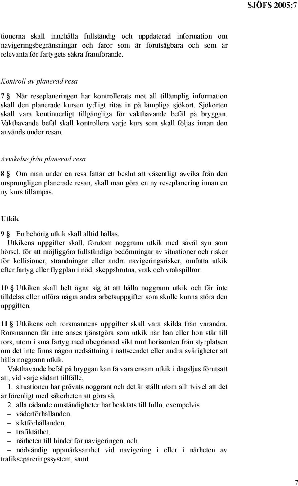 Sjökorten skall vara kontinuerligt tillgängliga för vakthavande befäl på bryggan. Vakthavande befäl skall kontrollera varje kurs som skall följas innan den används under resan.