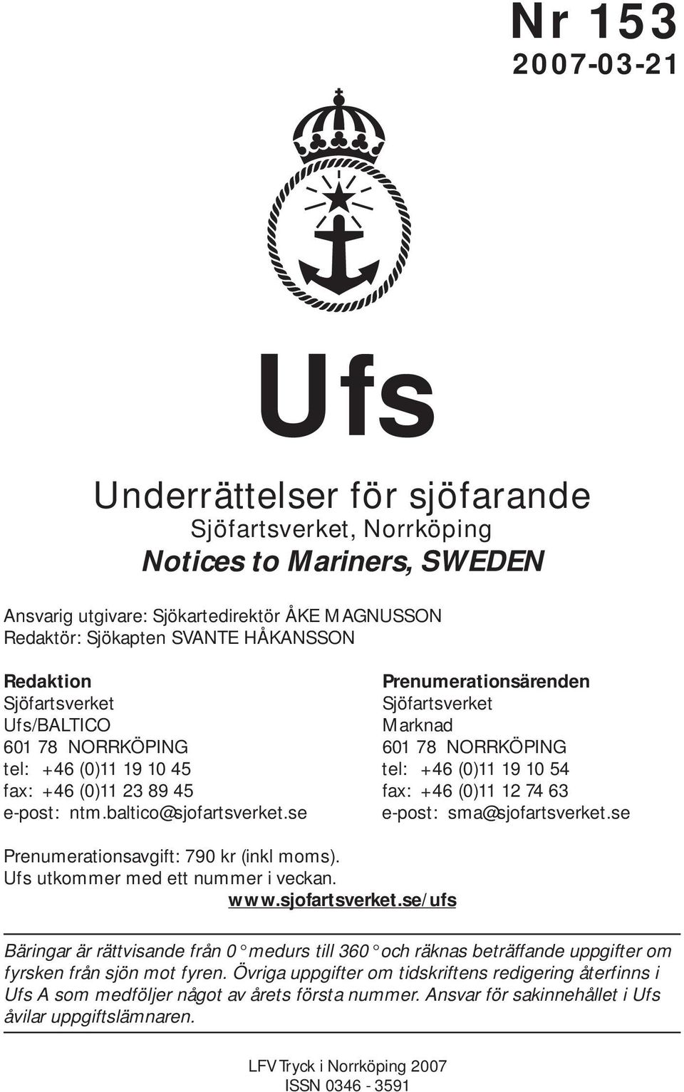 74 63 e-post: ntm.baltico@sjofartsverket.se e-post: sma@sjofartsverket.se Prenumerationsavgift: 790 kr (inkl moms). Ufs utkommer med ett nummer i veckan. www.sjofartsverket.se/ufs Bäringar är rättvisande från 0 medurs till 360 och räknas beträffande uppgifter om fyrsken från sjön mot fyren.