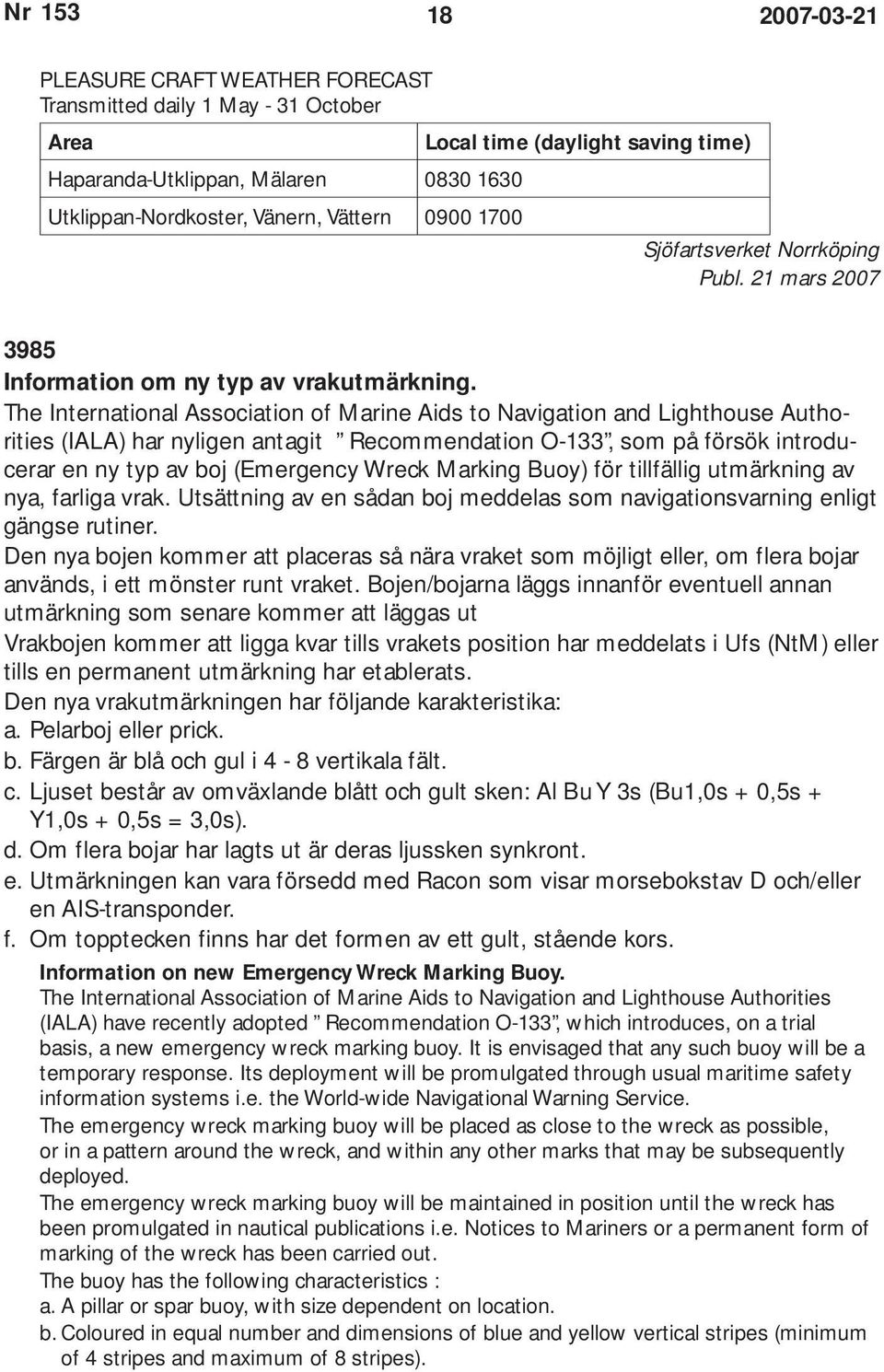 The International Association of Marine Aids to Navigation and Lighthouse Authorities (IALA) har nyligen antagit Recommendation O-133, som på försök introducerar en ny typ av boj (Emergency Wreck