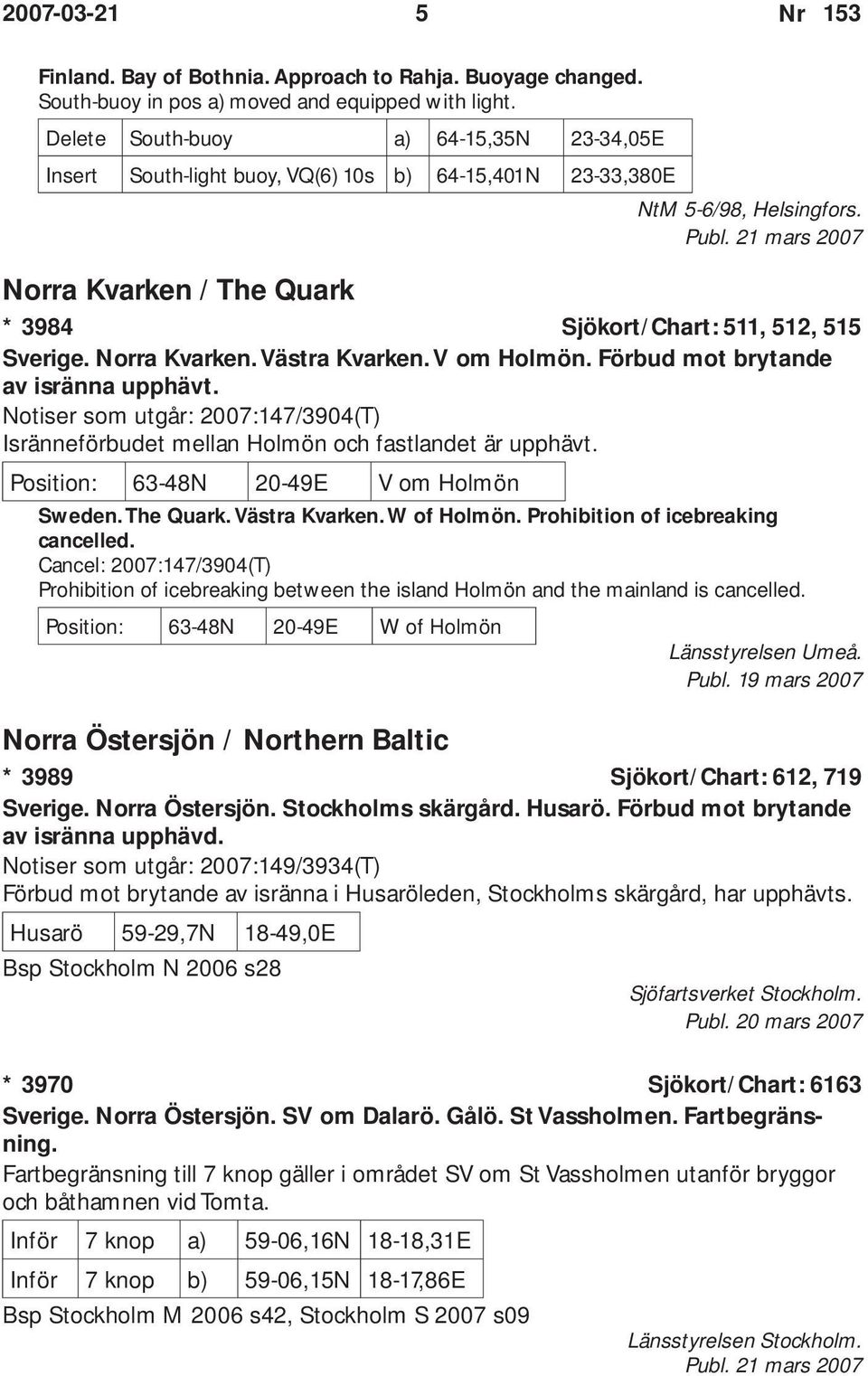 Norra Kvarken. Västra Kvarken. V om Holmön. Förbud mot brytande av isränna upphävt. Notiser som utgår: 2007:147/3904(T) Isränneförbudet mellan Holmön och fastlandet är upphävt.