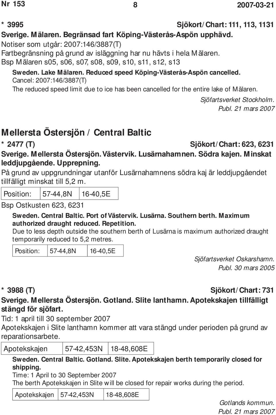 Reduced speed Köping-Västerås-Aspön cancelled. Cancel: 2007:146/3887(T) The reduced speed limit due to ice has been cancelled for the entire lake of Mälaren. Sjöfartsverket Stockholm.