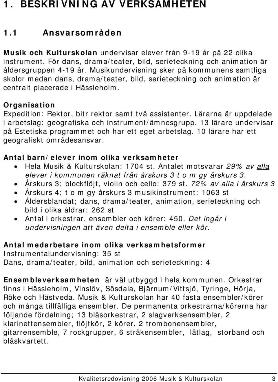 Musikundervisning sker på kommunens samtliga skolor medan dans, drama/teater, bild, serieteckning och animation är centralt placerade i Hässleholm.