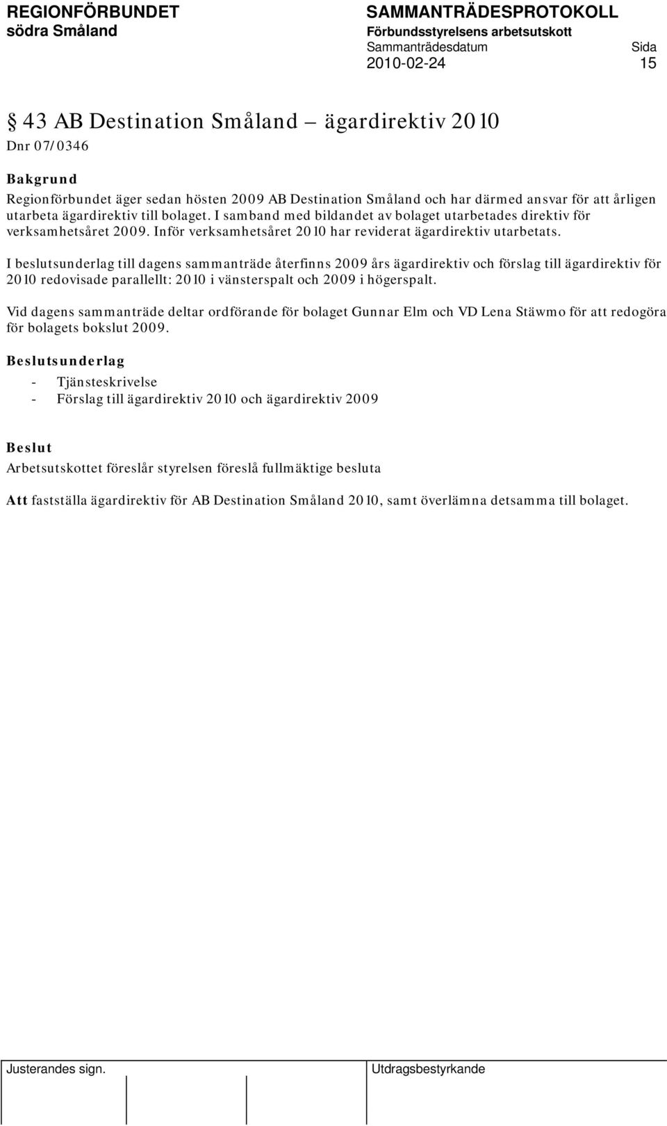 I beslutsunderlag till dagens sammanträde återfinns 2009 års ägardirektiv och förslag till ägardirektiv för 2010 redovisade parallellt: 2010 i vänsterspalt och 2009 i högerspalt.