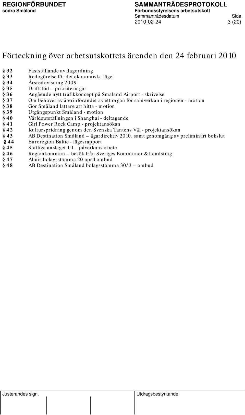 39 Utgångspunkt Småland - motion 40 Världsutställningen i Shanghai - deltagande 41 Girl Power Rock Camp - projektansökan 42 Kulturspridning genom den Svenska Tantens Väl - projektansökan 43 AB