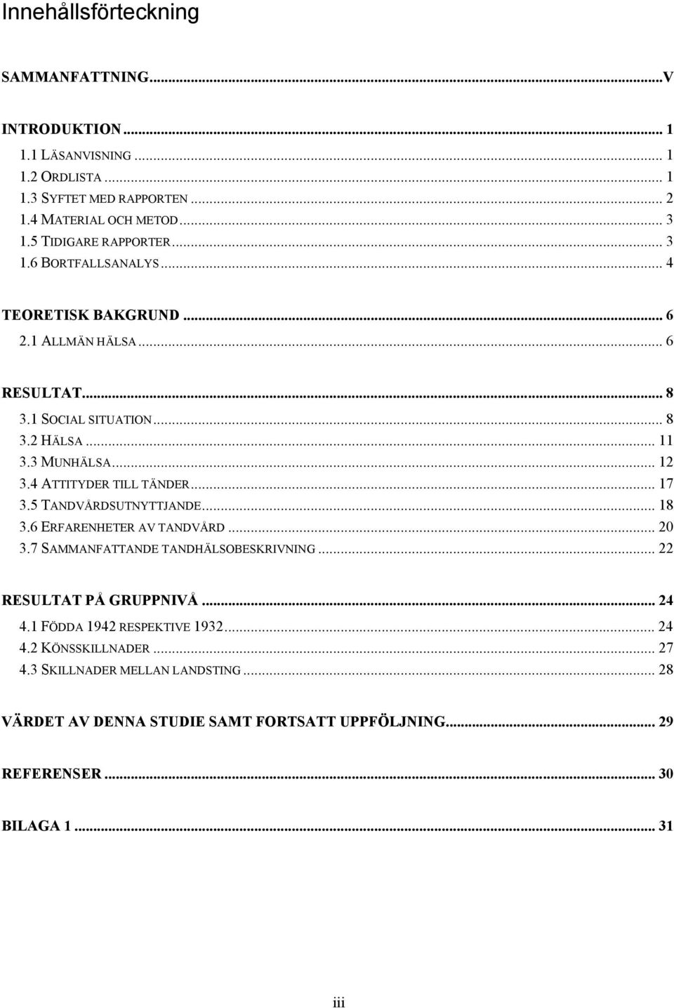 4 ATTITYDER TILL TÄNDER... 17 3.5 TANDVÅRDSUTNYTTJANDE... 18 3.6 ERFARENHETER AV TANDVÅRD... 20 3.7 SAMMANFATTANDE TANDHÄLSOBESKRIVNING... 22 RESULTAT PÅ GRUPPNIVÅ... 24 4.